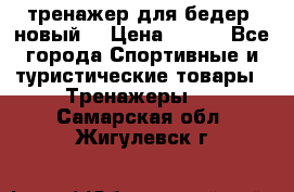 тренажер для бедер. новый  › Цена ­ 400 - Все города Спортивные и туристические товары » Тренажеры   . Самарская обл.,Жигулевск г.